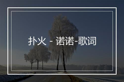 扑火 - 诺诺-歌词