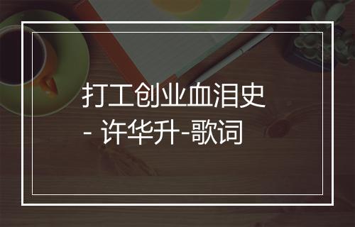 打工创业血泪史 - 许华升-歌词