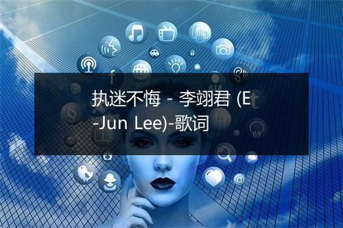 执迷不悔 - 李翊君 (E-Jun Lee)-歌词