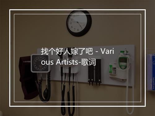 找个好人嫁了吧 - Various Artists-歌词