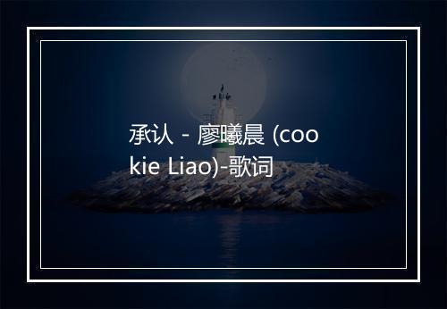 承认 - 廖曦晨 (cookie Liao)-歌词