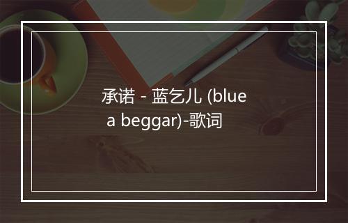 承诺 - 蓝乞儿 (blue a beggar)-歌词