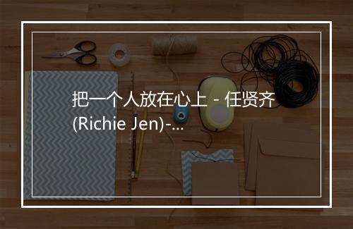 把一个人放在心上 - 任贤齐 (Richie Jen)-歌词