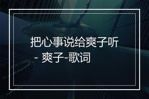 把心事说给爽子听 - 爽子-歌词