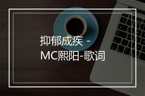 抑郁成疾 - MC熙阳-歌词