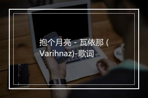 抱个月亮 - 瓦依那 (Varihnaz)-歌词