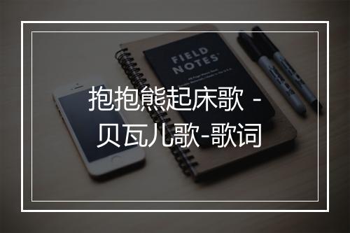 抱抱熊起床歌 - 贝瓦儿歌-歌词