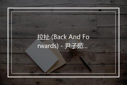 拉扯 (Back And Forwards) - 尹子茹-歌词