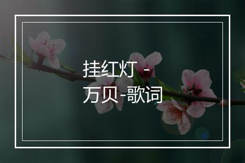 挂红灯 - 万贝-歌词