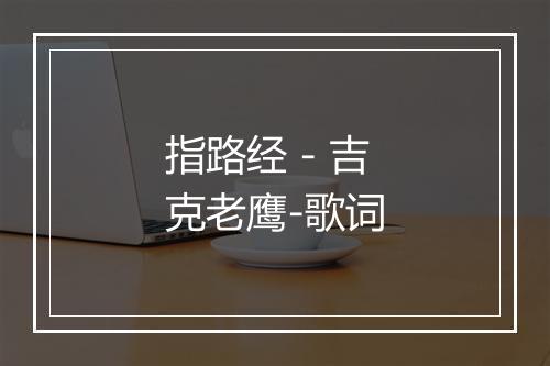 指路经 - 吉克老鹰-歌词