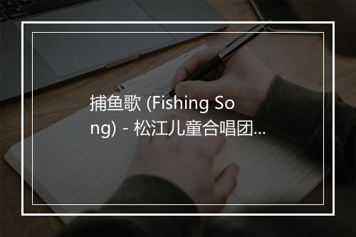 捕鱼歌 (Fishing Song) - 松江儿童合唱团-歌词