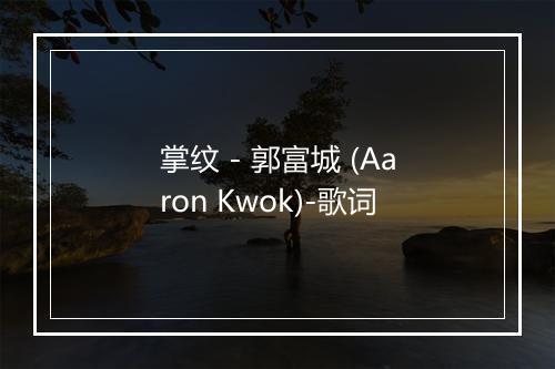 掌纹 - 郭富城 (Aaron Kwok)-歌词