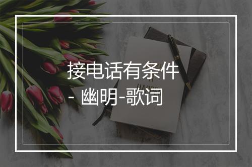 接电话有条件 - 幽明-歌词