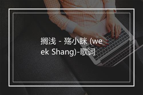 搁浅 - 殇小眯 (week Shang)-歌词