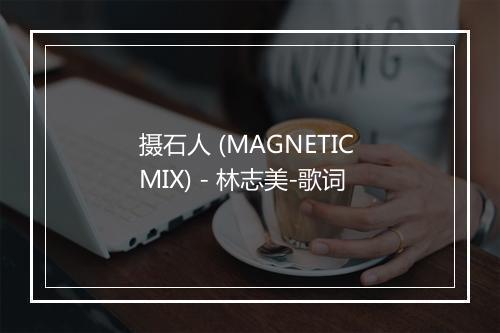 摄石人 (MAGNETIC MIX) - 林志美-歌词