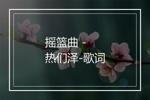 摇篮曲 - 热们泽-歌词