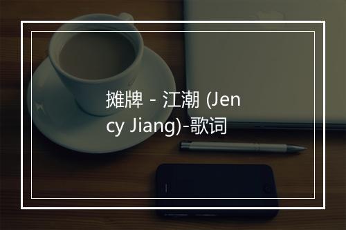 摊牌 - 江潮 (Jency Jiang)-歌词