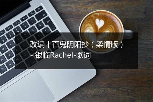 改编丨百鬼阴阳抄（柔情版）- 银临Rachel-歌词