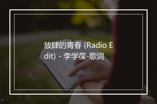 放肆的青春 (Radio Edit) - 李学葆-歌词