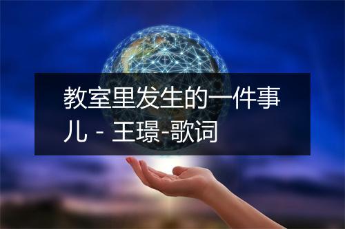 教室里发生的一件事儿 - 王璟-歌词