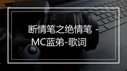 断情笔之绝情笔 - MC蓝弟-歌词