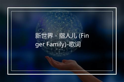 新世界 - 指人儿 (Finger Family)-歌词