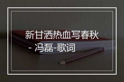 新甘洒热血写春秋 - 冯磊-歌词