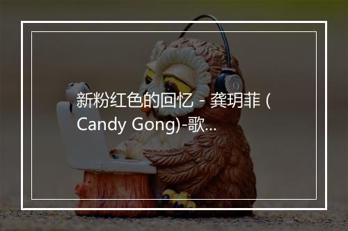 新粉红色的回忆 - 龚玥菲 (Candy Gong)-歌词