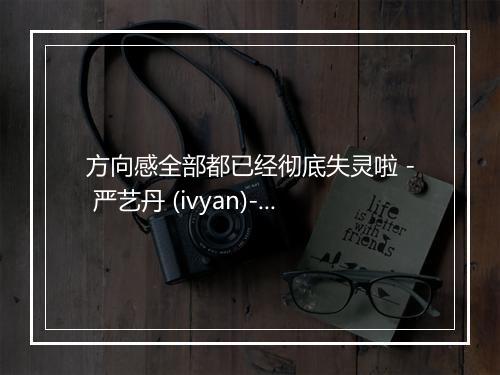 方向感全部都已经彻底失灵啦 - 严艺丹 (ivyan)-歌词