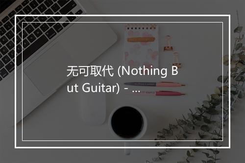 无可取代 (Nothing But Guitar) - 王学芳-歌词