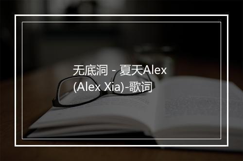 无底洞 - 夏天Alex (Alex Xia)-歌词