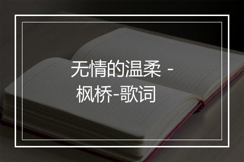 无情的温柔 - 枫桥-歌词