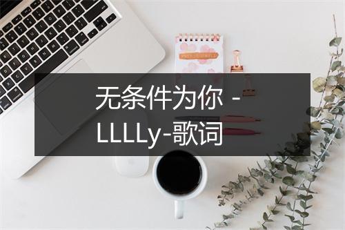 无条件为你 - LLLLy-歌词