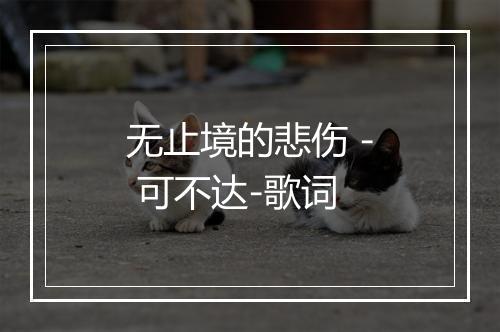 无止境的悲伤 - 可不达-歌词