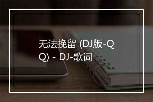 无法挽留 (DJ版-QQ) - DJ-歌词