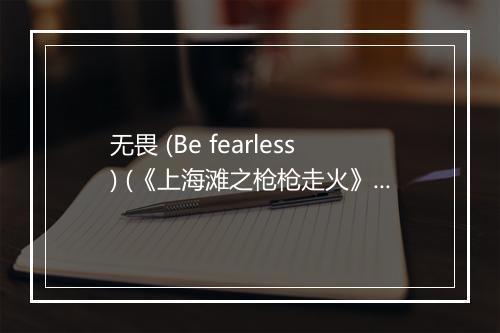 无畏 (Be fearless) (《上海滩之枪枪走火》电影主题曲) - 黄志远-歌词