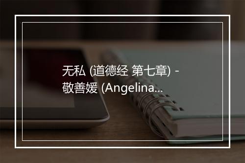 无私 (道德经 第七章) - 敬善媛 (Angelina Yang)-歌词