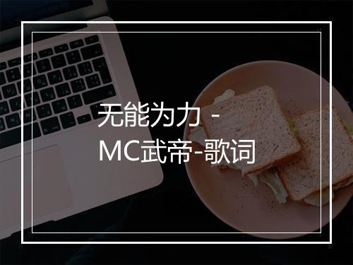 无能为力 - MC武帝-歌词