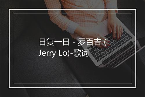 日复一日 - 罗百吉 (Jerry Lo)-歌词