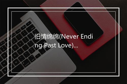 旧情绵绵(Never Ending Past Love) - 张学友-歌词