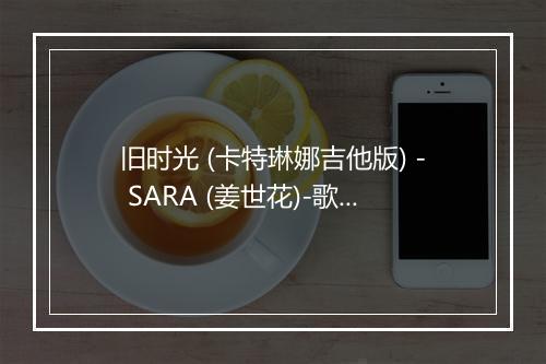 旧时光 (卡特琳娜吉他版) - SARA (姜世花)-歌词