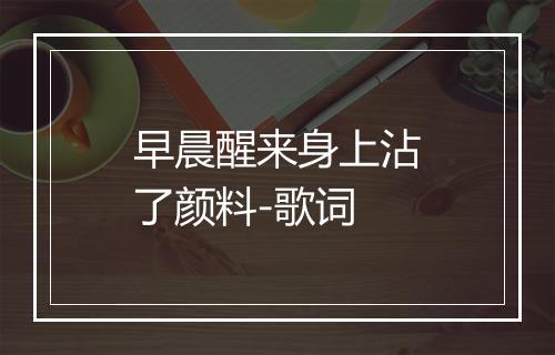 早晨醒来身上沾了颜料-歌词