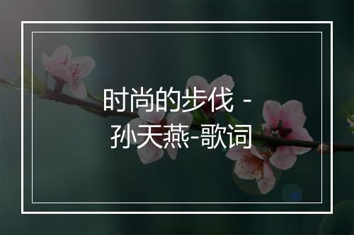 时尚的步伐 - 孙天燕-歌词