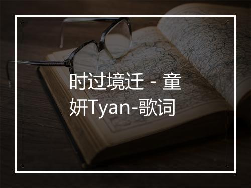 时过境迁 - 童妍Tyan-歌词