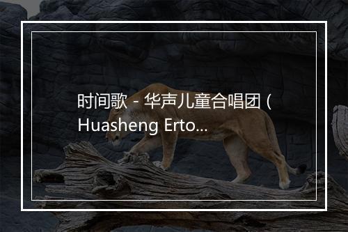 时间歌 - 华声儿童合唱团 (Huasheng Ertong Hechangtuan)-歌词