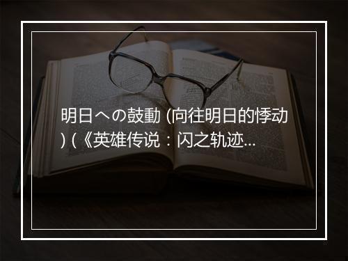 明日への鼓動 (向往明日的悸动) (《英雄传说：闪之轨迹》游戏片头曲) - 小寺可南子-歌词