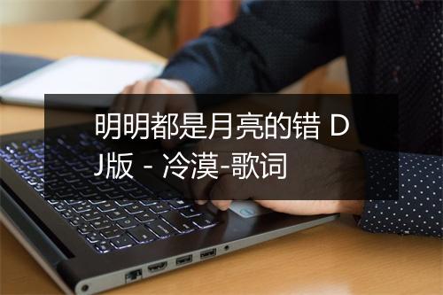 明明都是月亮的错 DJ版 - 冷漠-歌词