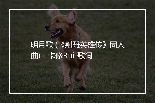 明月歌 (《射雕英雄传》同人曲) - 卡修Rui-歌词