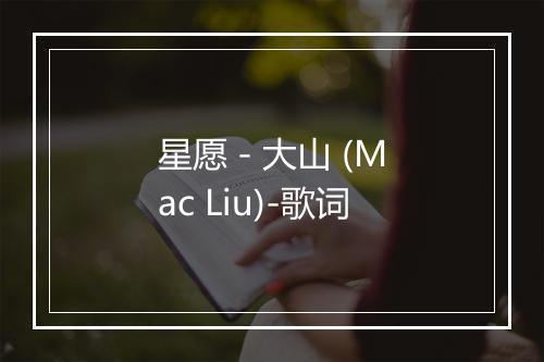 星愿 - 大山 (Mac Liu)-歌词