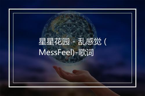 星星花园 - 乱感觉 (MessFeel)-歌词